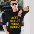 I Dont Need Life Im High On Drugs Tshirt Long Sleeve T-Shirt Gifts for Him