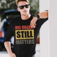 His Dream Still Matters Martin Luther King Day Human Rights Long Sleeve T-Shirt Gifts for Him
