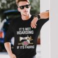 Its Not Hoarding If Its Fabric Quilter Quilt Quilting Long Sleeve T-Shirt Gifts for Him