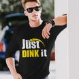 Just Dink It Pickleball Play Pickle Ball Long Sleeve T-Shirt Gifts for Him