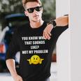 You Know What That Sounds Like Not My Problem Men Women Long Sleeve T-Shirt T-shirt Graphic Print Gifts for Him