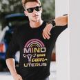 Mind Your Own Uterus Pro Choice Feminist Rights Meaningful Long Sleeve T-Shirt Gifts for Him