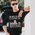 Be Nice To The Coach Santa Is Watching Christmas Long Sleeve T-Shirt Gifts for Him