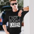 Not Today Karen Long Sleeve T-Shirt Gifts for Him