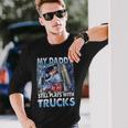 Trucker Trucker Fathers Day My Daddy Still Plays With Trucks Long Sleeve T-Shirt Gifts for Him
