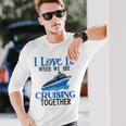 I Love It When We Are Cruising Together Cruise Ship Vacation Long Sleeve T-Shirt Gifts for Him