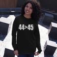 44 45 44Th President Is Greater Than The 45Th Tshirt Long Sleeve T-Shirt Gifts for Her