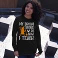 My Broom Broke So Now I Teach Halloween Teacher Educator Long Sleeve T-Shirt Gifts for Her
