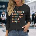 Its Weird Being The Same Age As Old People Retro Women Men Men Women Long Sleeve T-Shirt T-shirt Graphic Print Gifts for Her