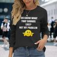 You Know What That Sounds Like Not My Problem Men Women Long Sleeve T-Shirt T-shirt Graphic Print Gifts for Her
