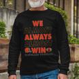 We Almost Always Almost Win Cleveland Football Tshirt Long Sleeve T-Shirt Gifts for Old Men