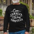 With Beer There Is No Sadness Con Cerveza No Hay Tristeza Long Sleeve T-Shirt Gifts for Old Men