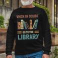 Book Lover When In Doubt Go To The Library Long Sleeve T-Shirt Gifts for Old Men