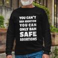 You Cant Ban Abortion You Can Only Ban Safe Abortions Long Sleeve T-Shirt Gifts for Old Men