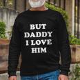But Daddy I Love Him Tshirt Long Sleeve T-Shirt Gifts for Old Men