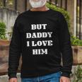 But Daddy I Love Him Long Sleeve T-Shirt Gifts for Old Men