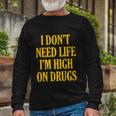 I Dont Need Life Im High On Drugs Tshirt Long Sleeve T-Shirt Gifts for Old Men