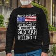 I Never Dreamed Id Become A Grumpy Old Man Long Sleeve T-Shirt Gifts for Old Men