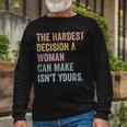 The Hardest Decision A Woman Can Make Isnt Yours Feminist Long Sleeve T-Shirt Gifts for Old Men