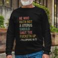 He Who Hath No Uterus Shall Shut The Fcketh Up Retro V2 Long Sleeve T-Shirt Gifts for Old Men