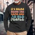 Its Weird Being The Same Age As Old People Men Women Long Sleeve T-Shirt T-shirt Graphic Print Gifts for Old Men