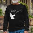 I Jerk It Fishing Pole Tshirt Long Sleeve T-Shirt Gifts for Old Men