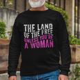 The Land Of The Free Unless Youre A Right Pro Choice Long Sleeve T-Shirt Gifts for Old Men