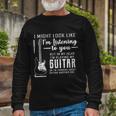 I Might Look Like Im Listening To You Music Guitar Tshirt Long Sleeve T-Shirt Gifts for Old Men