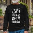 Meme I Work Harder Than An Ugly Stripper Tshirt Long Sleeve T-Shirt Gifts for Old Men