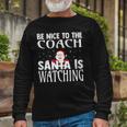 Be Nice To The Coach Santa Is Watching Christmas Long Sleeve T-Shirt Gifts for Old Men
