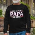 Have No Fear Papa Is Here Tshirt Long Sleeve T-Shirt Gifts for Old Men