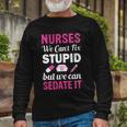 Nurses We Cant Fix Stupid But We Can Sedate It Long Sleeve T-Shirt Gifts for Old Men