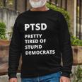 Ptsd Pretty Tired Of Stupid Democrats Tshirt Long Sleeve T-Shirt Gifts for Old Men