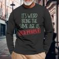 Sarcasm Its Weird Being The Same Age As Old People Men Women Long Sleeve T-Shirt T-shirt Graphic Print Gifts for Old Men