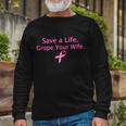 Save A Life Grope Your Wife Breast Cancer Tshirt Long Sleeve T-Shirt Gifts for Old Men