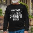 Sometime I Feel Old But Then I Realize My Sister Is Older Long Sleeve T-Shirt Gifts for Old Men