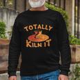 Totally Kiln It Pottery Ceramics Artist Long Sleeve T-Shirt Gifts for Old Men