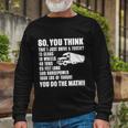 Truck Driver So You Think I Just Drive A Truck Long Sleeve T-Shirt Gifts for Old Men