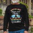 Watch Out Middle School Teacher On Summer Vacation Long Sleeve T-Shirt Gifts for Old Men