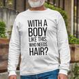 Who Needs Hair V3 Long Sleeve T-Shirt Gifts for Old Men