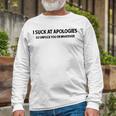I Suck At Apologies V3 Long Sleeve T-Shirt Gifts for Old Men