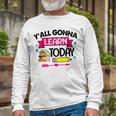 Yall Gonna Learn Today Proud Teacher Life Teaching Job Long Sleeve T-Shirt Gifts for Old Men