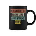 Funny Men Shouldnt Be Making Laws About Womens Bodies Coffee Mug