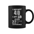 I Am Not 40 I Am 18 With 22 Years Of Experience 40Th Birthday Tshirt Coffee Mug