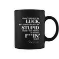 There Aint No Such Thing As Luck But I Sure Do Believe In Stupid Because You Prove It Every F–King Day Tshirt Coffee Mug