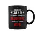You Cant Scare Me I Have Three Daughters And A Wife V2 Coffee Mug