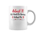 Admit It Life Would Be Boring Without Me Coffee Mug