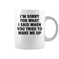 Im Sorry For What I Said When You Tried To Wake Me Up Coffee Mug