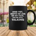 And Yet Despite The Look On My Face Youre Still Talking Coffee Mug Unique Gifts