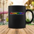 Be Careful Who You Hate It Could Be Someone You Love Coffee Mug Unique Gifts